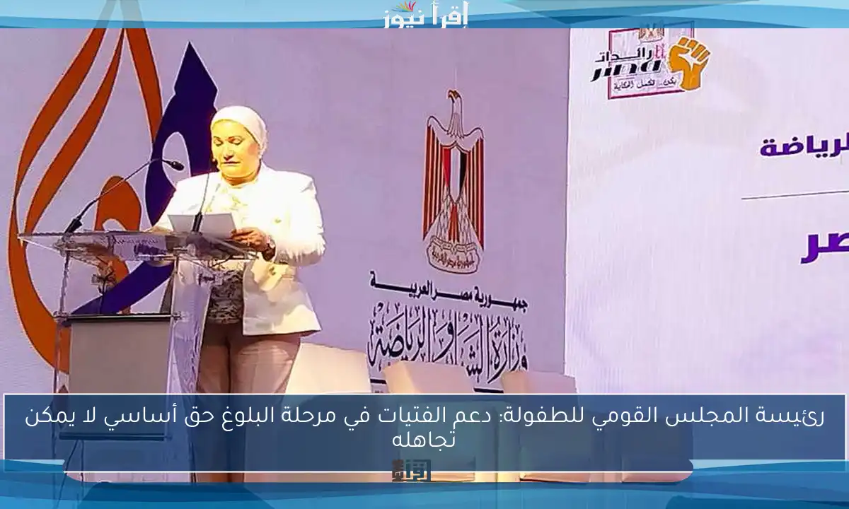 رئيسة المجلس القومي للطفولة: دعم الفتيات في مرحلة البلوغ حق أساسي لا يمكن تجاهله