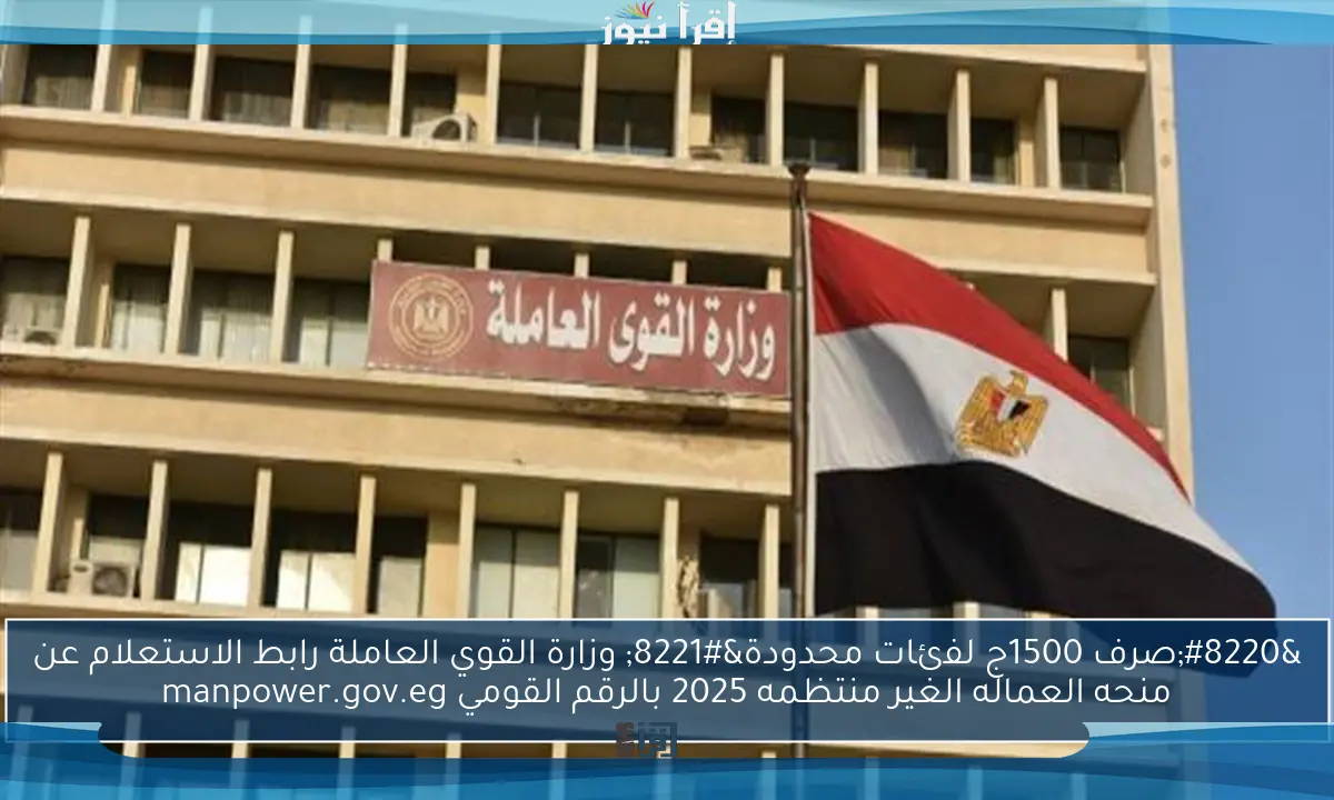 “صرف 1500ج لفئات محدودة” وزارة القوي العاملة رابط الاستعلام عن منحه العماله الغير منتظمه 2025 بالرقم القومي manpower.gov.eg