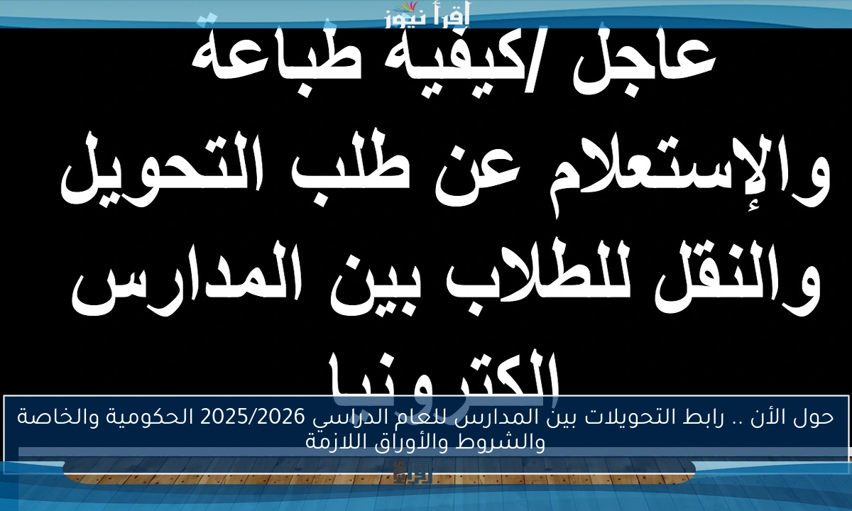 حول الأن .. رابط التحويلات بين المدارس للعام الدراسي 2025/2026 الحكومية والخاصة والشروط والأوراق اللازمة
