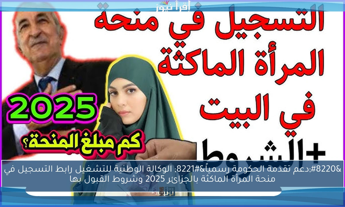 “دعم تقدمة الحكومة رسمياً” الوكالة الوطنية للتشغيل رابط التسجيل في منحة المرأة الماكثة بالجزائر 2025 وشروط القبول بها