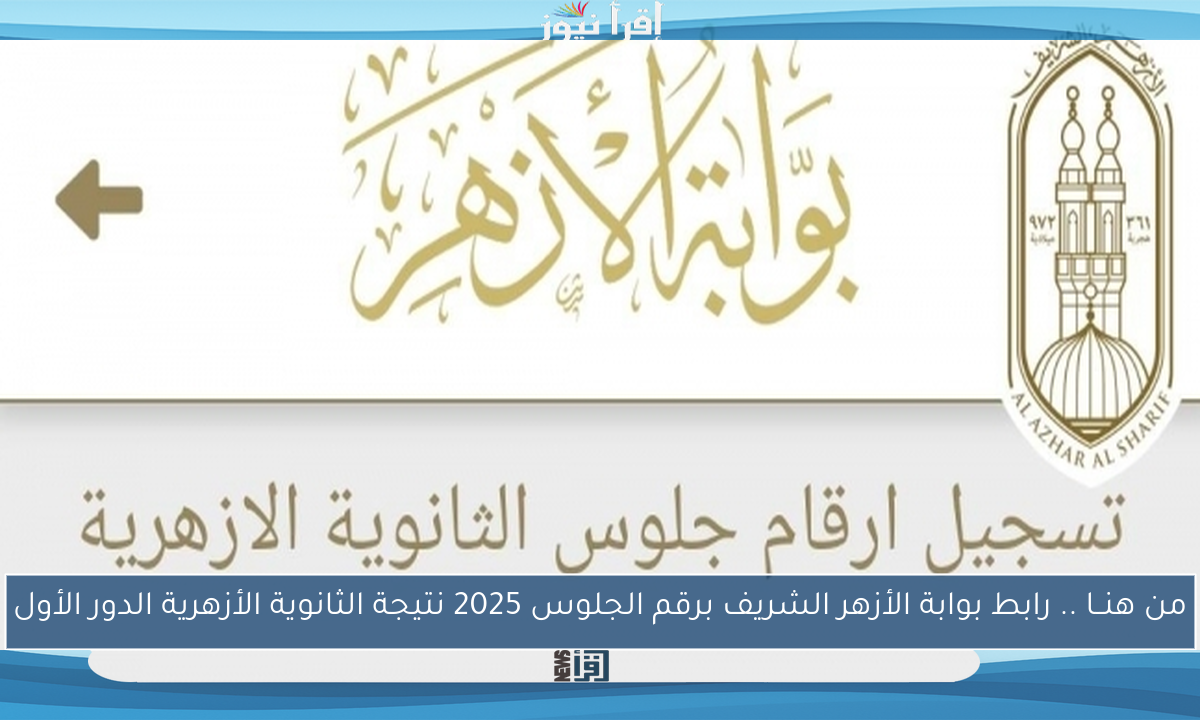 من هنــا .. رابط بوابة الأزهر الشريف برقم الجلوس 2025 نتيجة الثانوية الأزهرية الدور الأول