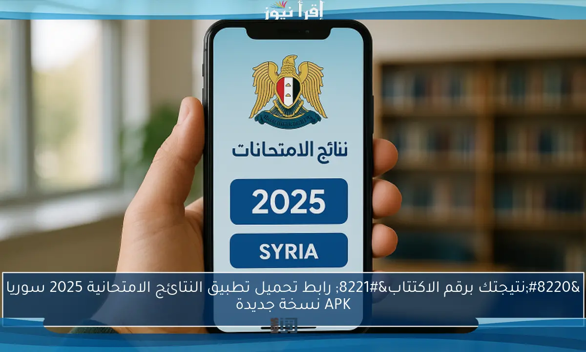 “نتيجتك برقم الاكتتاب” رابط تحميل تطبيق النتائج الامتحانية 2025 سوريا APK نسخة جديدة