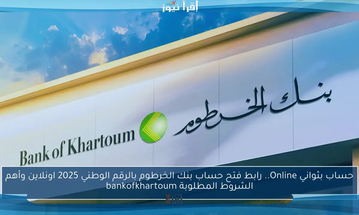 حساب بثواني Online.. رابط فتح حساب بنك الخرطوم بالرقم الوطني 2025 اونلاين وأهم الشروط المطلوبة bankofkhartoum