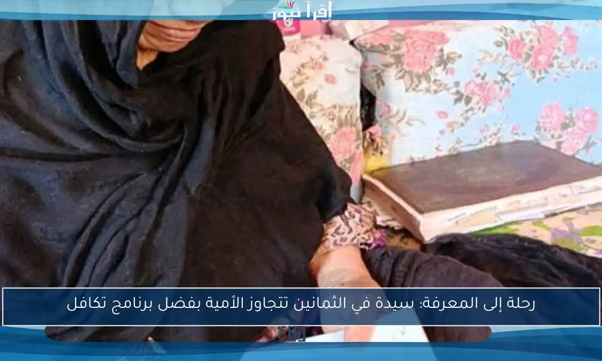 رحلة إلى المعرفة: سيدة في الثمانين تتجاوز الأمية بفضل برنامج تكافل