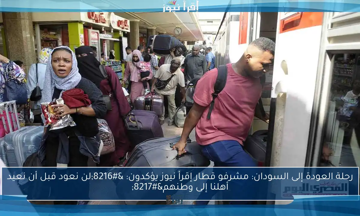 رحلة العودة إلى السودان: مشرفو قطار إقرأ نيوز يؤكدون: ‘لن نعود قبل أن نعيد أهلنا إلى وطنهم’