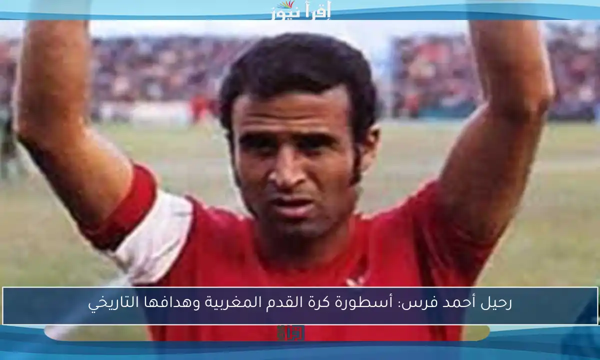 رحيل أحمد فرس: أسطورة كرة القدم المغربية وهدافها التاريخي