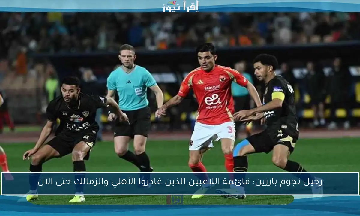 رحيل نجوم بارزين: قائمة اللاعبين الذين غادروا الأهلي والزمالك حتى الآن
