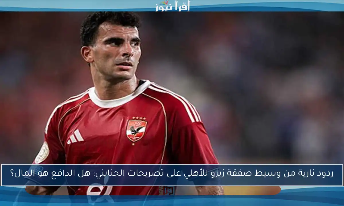 ردود نارية من وسيط صفقة زيزو للأهلي على تصريحات الجنايني: هل الدافع هو المال؟
