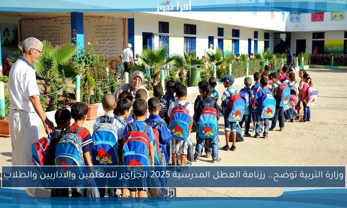وزارة التربية توضح.. رزنامة العطل المدرسية 2025 الجزائر للمعلمين والاداريين والطلاب