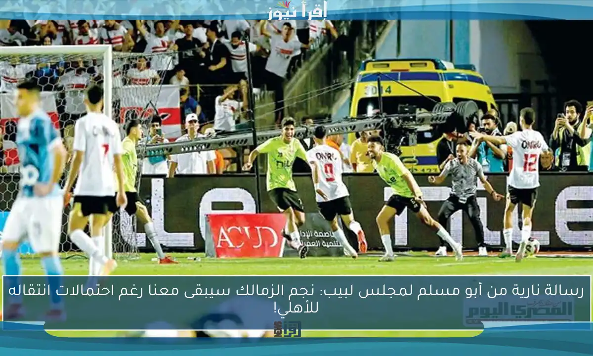 رسالة نارية من أبو مسلم لمجلس لبيب: نجم الزمالك سيبقى معنا رغم احتمالات انتقاله للأهلي!