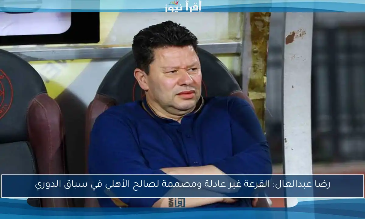 رضا عبدالعال: القرعة غير عادلة ومصممة لصالح الأهلي في سباق الدوري