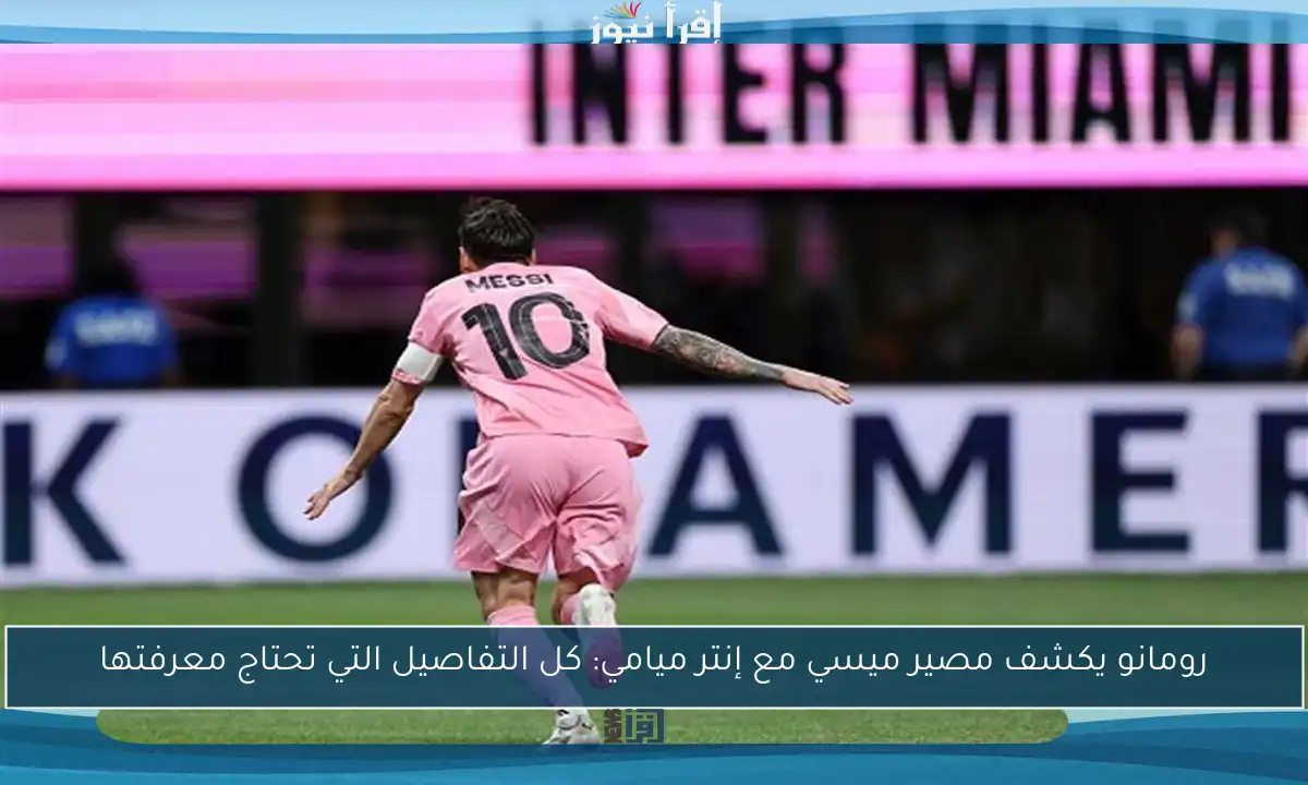 رومانو يكشف مصير ميسي مع إنتر ميامي: كل التفاصيل التي تحتاج معرفتها