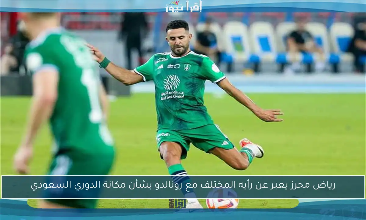 رياض محرز يعبر عن رأيه المختلف مع رونالدو بشأن مكانة الدوري السعودي