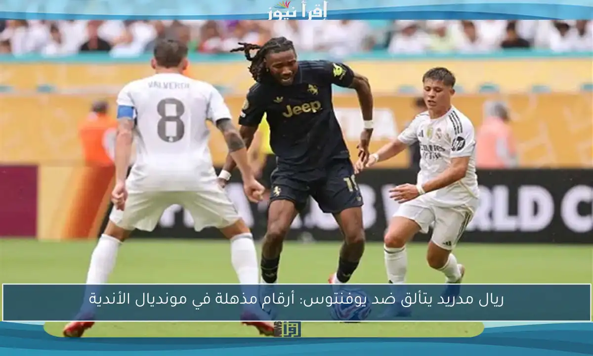 ريال مدريد يتألق ضد يوفنتوس: أرقام مذهلة في مونديال الأندية