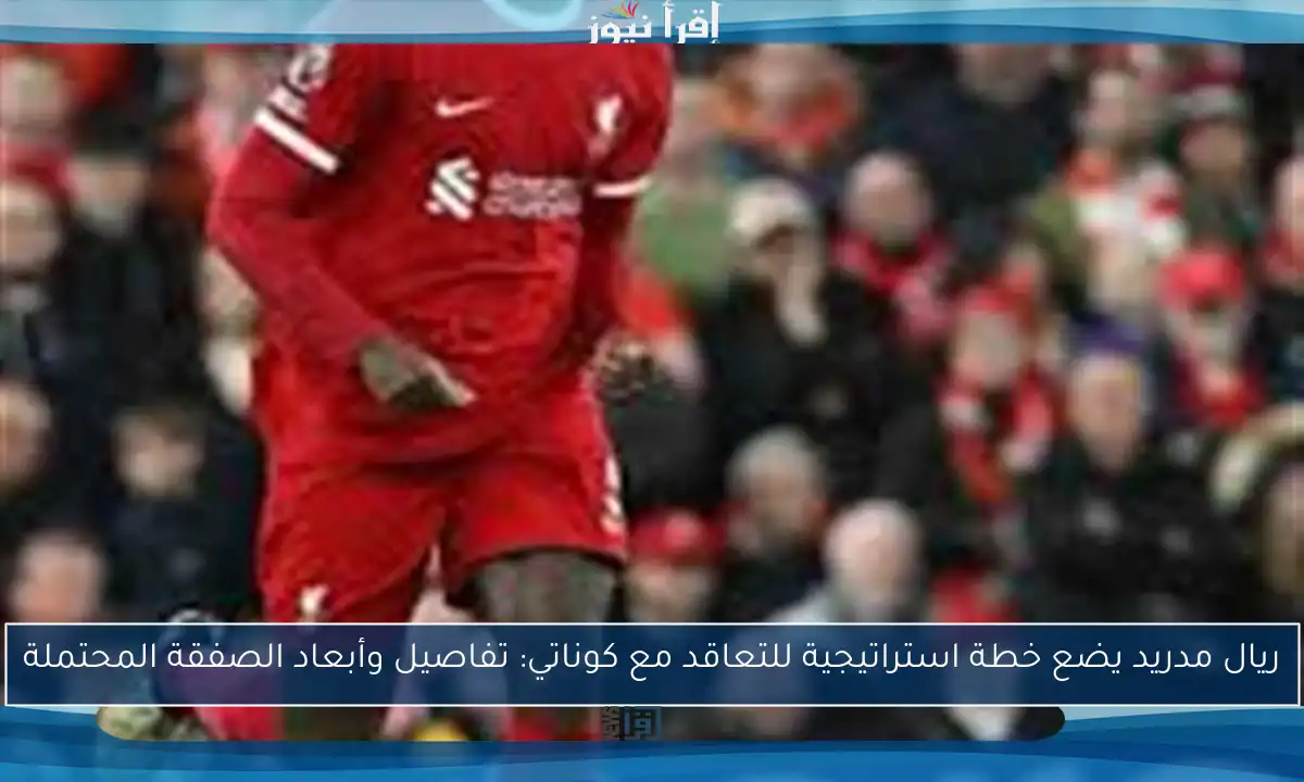 ريال مدريد يضع خطة استراتيجية للتعاقد مع كوناتي: تفاصيل وأبعاد الصفقة المحتملة
