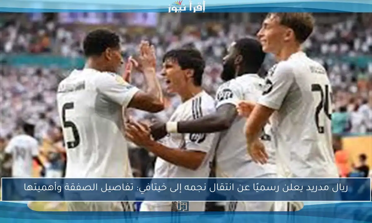ريال مدريد يعلن رسميًا عن انتقال نجمه إلى خيتافي: تفاصيل الصفقة وأهميتها
