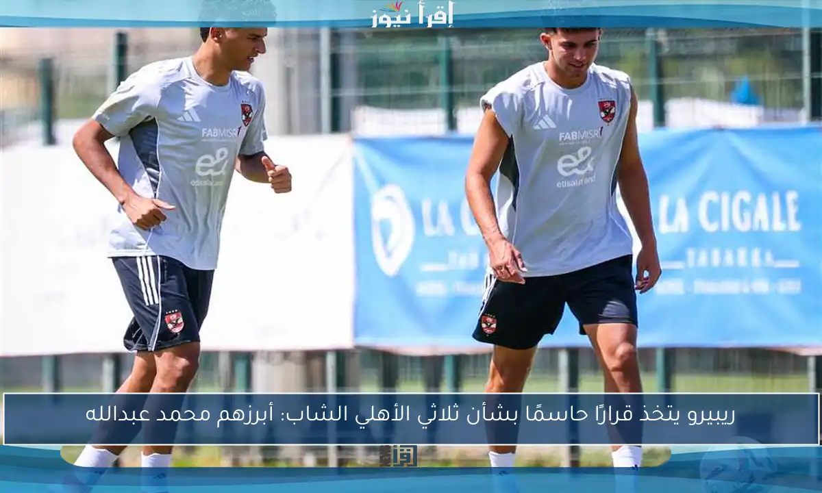 ريبيرو يتخذ قرارًا حاسمًا بشأن ثلاثي الأهلي الشاب: أبرزهم محمد عبدالله