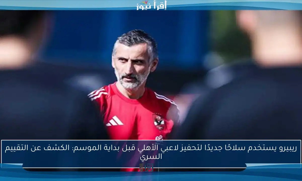 ريبيرو يستخدم سلاحًا جديدًا لتحفيز لاعبي الأهلي قبل بداية الموسم: الكشف عن التقييم السري
