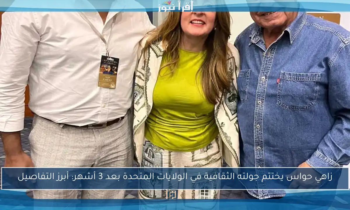 زاهي حواس يختتم جولته الثقافية في الولايات المتحدة بعد 3 أشهر: أبرز التفاصيل