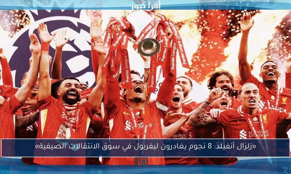 «زلزال أنفيلد: 8 نجوم يغادرون ليفربول في سوق الانتقالات الصيفية»