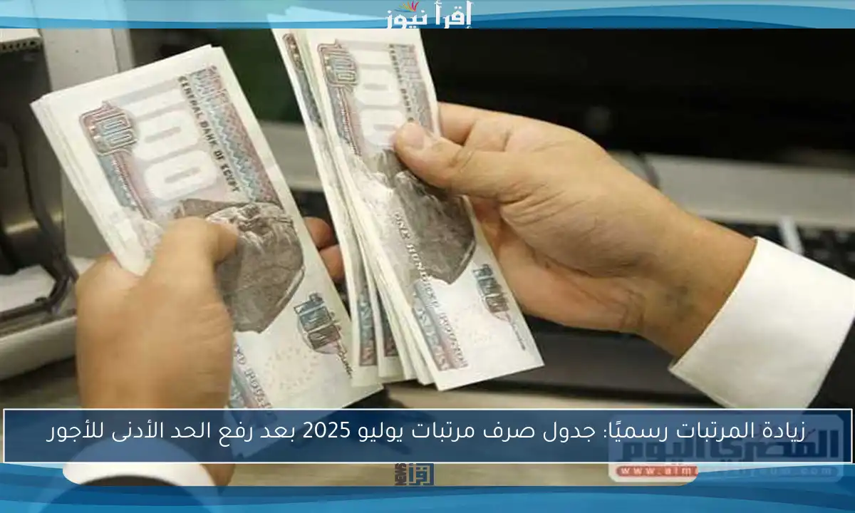 زيادة المرتبات رسميًا: جدول صرف مرتبات يوليو 2025 بعد رفع الحد الأدنى للأجور