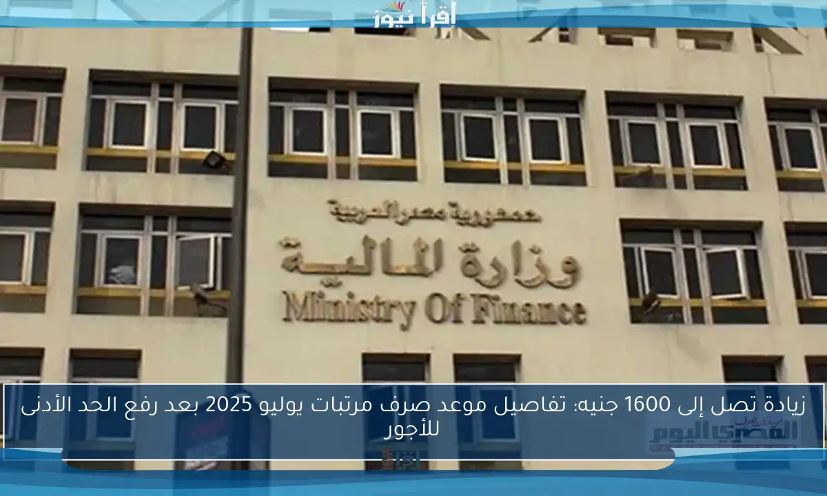 زيادة تصل إلى 1600 جنيه: تفاصيل موعد صرف مرتبات يوليو 2025 بعد رفع الحد الأدنى للأجور