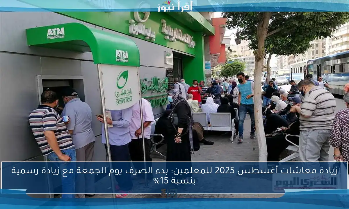 زيادة معاشات أغسطس 2025 للمعلمين: بدء الصرف يوم الجمعة مع زيادة رسمية بنسبة 15%