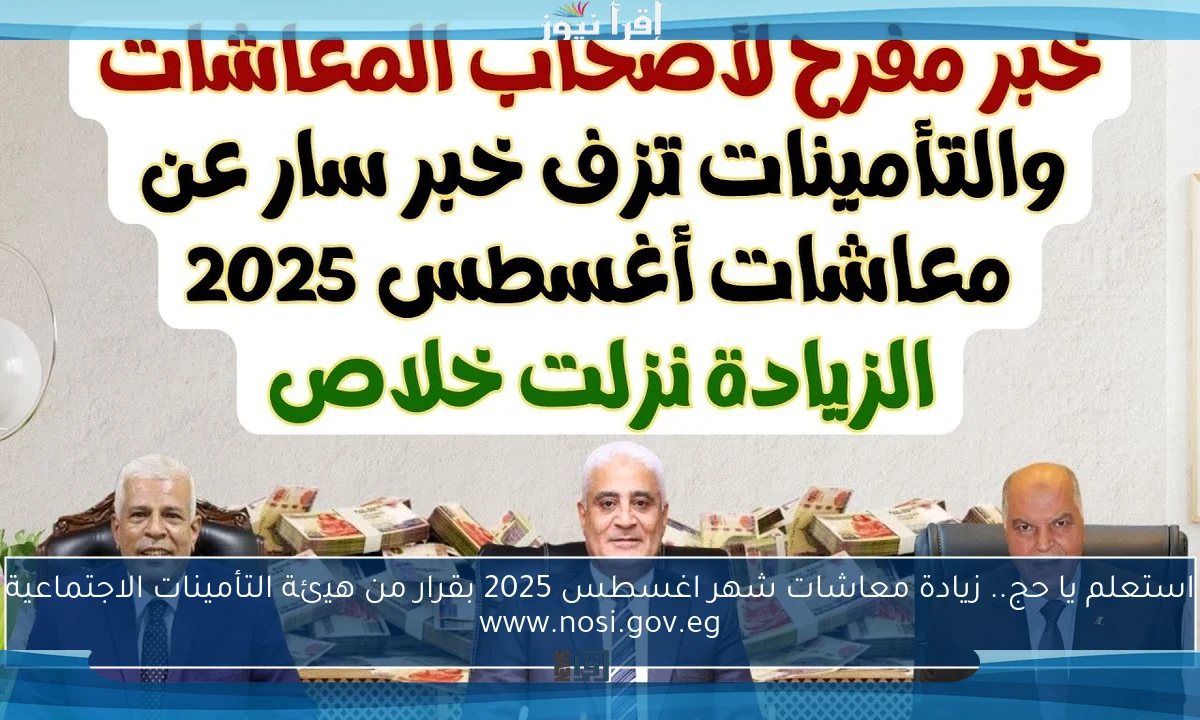 استعلم يا حج.. زيادة معاشات شهر اغسطس 2025 بقرار من هيئة التأمينات الاجتماعية www.nosi.gov.eg