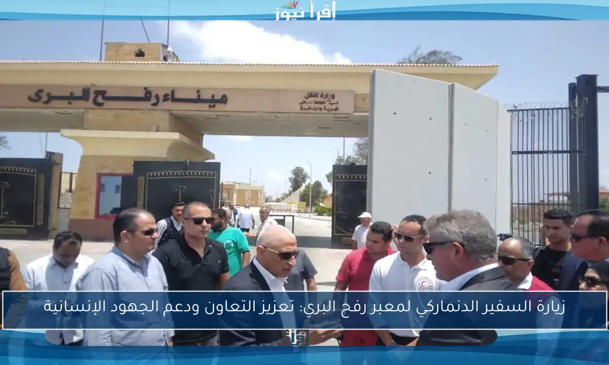زيارة السفير الدنماركي لمعبر رفح البري: تعزيز التعاون ودعم الجهود الإنسانية