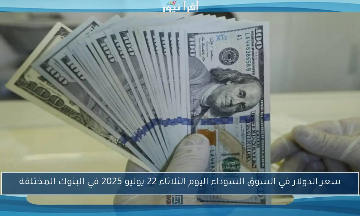سعر الدولار في السوق السوداء اليوم الثلاثاء 22 يوليو 2025 في البنوك المختلفة