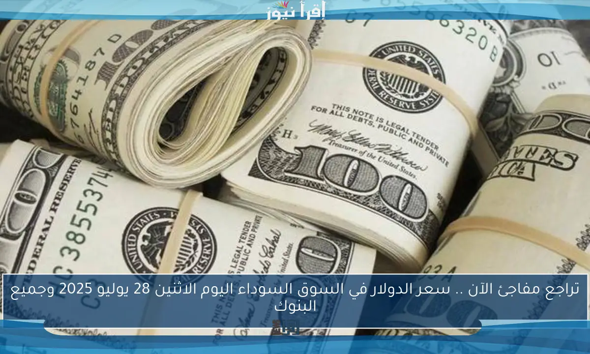 تراجع مفاجئ الآن .. سعر الدولار في السوق السوداء اليوم الاثنين 28 يوليو 2025 وجميع البنوك