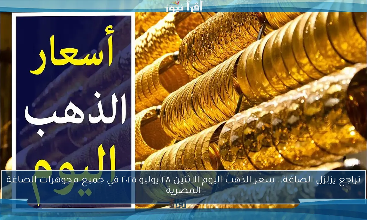 تراجع يزلزل الصاغة.. سعر الذهب اليوم الاثنين ٢٨ يوليو ٢٠٢٥ في جميع مجوهرات الصاغة المصرية