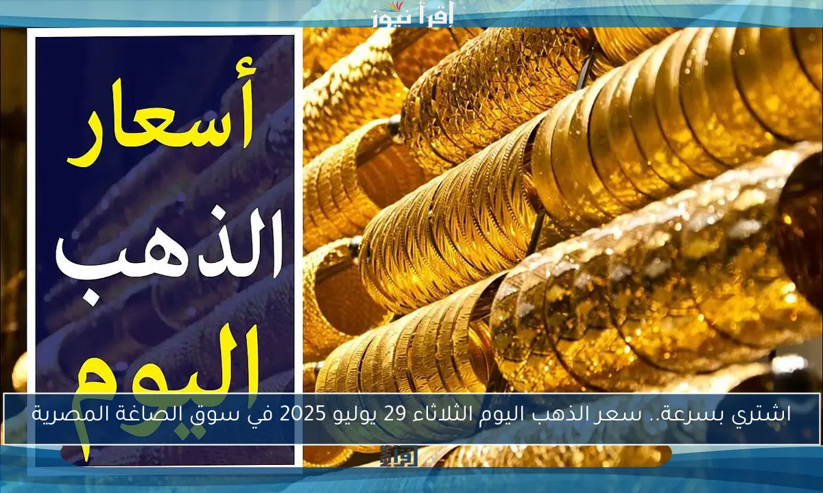 اشتري بسرعة.. سعر الذهب اليوم الثلاثاء 29 يوليو 2025 في سوق الصاغة المصرية