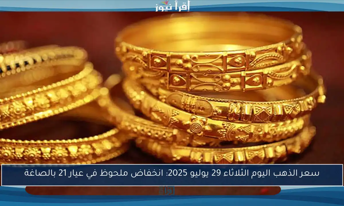 سعر الذهب اليوم الثلاثاء 29 يوليو 2025: انخفاض ملحوظ في عيار 21 بالصاغة