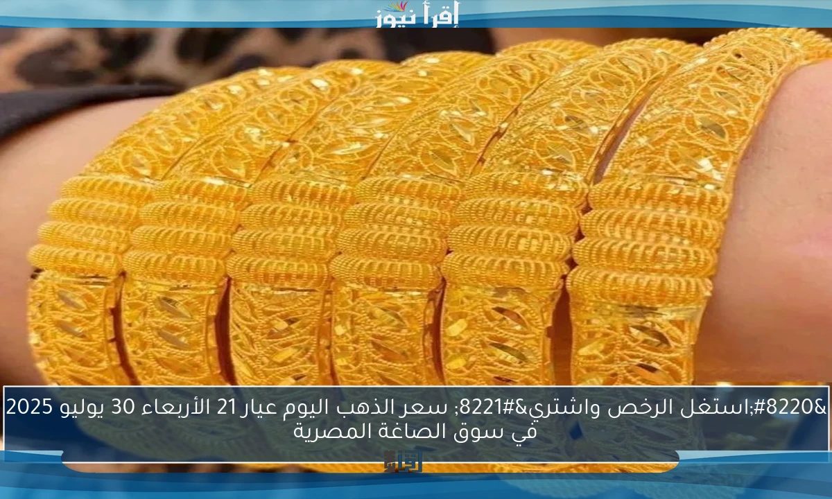 “استغل الرخص واشتري” سعر الذهب اليوم عيار 21 الأربعاء 30 يوليو 2025 في سوق الصاغة المصرية