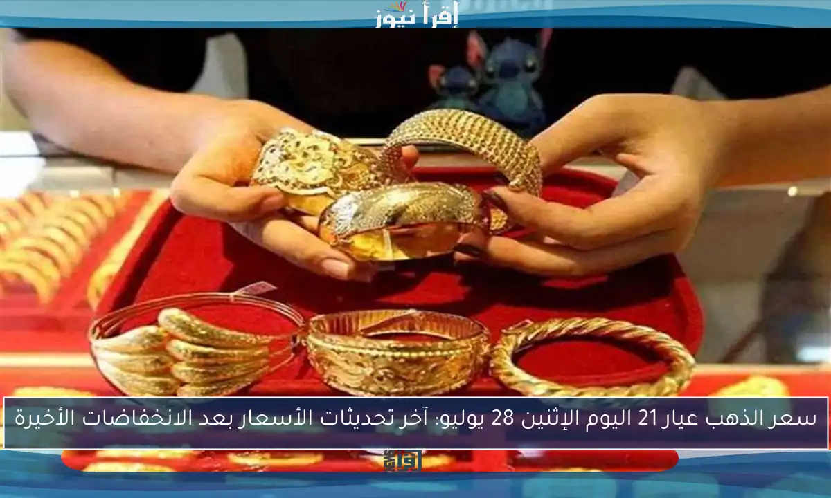 سعر الذهب عيار 21 اليوم الإثنين 28 يوليو: آخر تحديثات الأسعار بعد الانخفاضات الأخيرة
