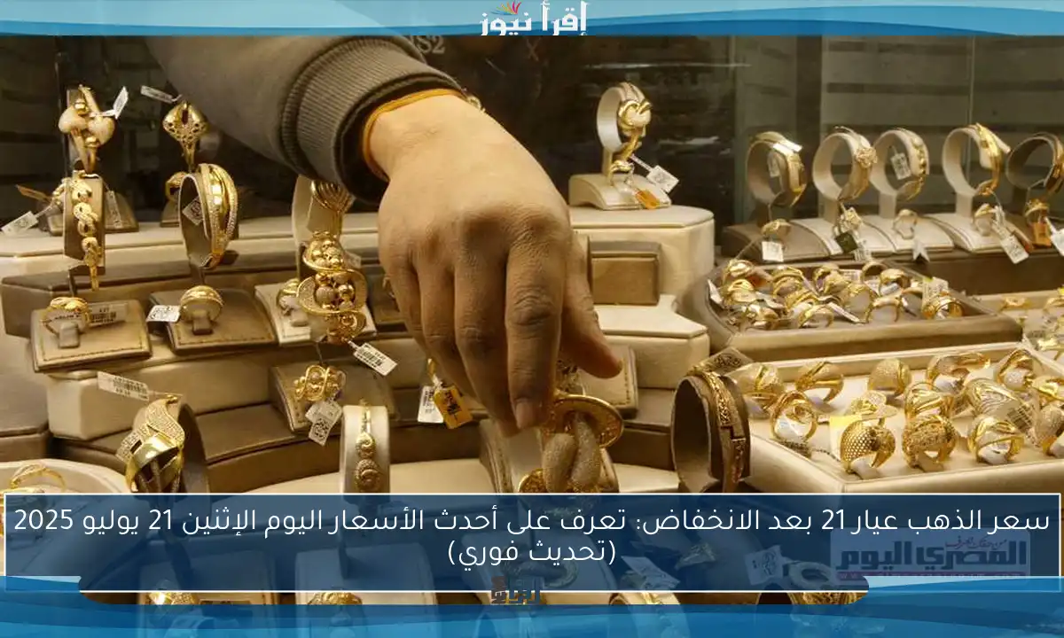 سعر الذهب عيار 21 بعد الانخفاض: تعرف على أحدث الأسعار اليوم الإثنين 21 يوليو 2025 (تحديث فوري)