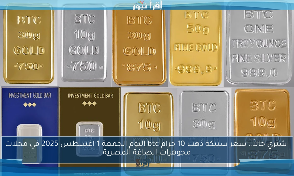 اشتري حالاً.. سعر سبيكة ذهب 10 جرام btc اليوم الجمعة 1 اغسطس 2025 في محلات مجوهرات الصاغة المصرية
