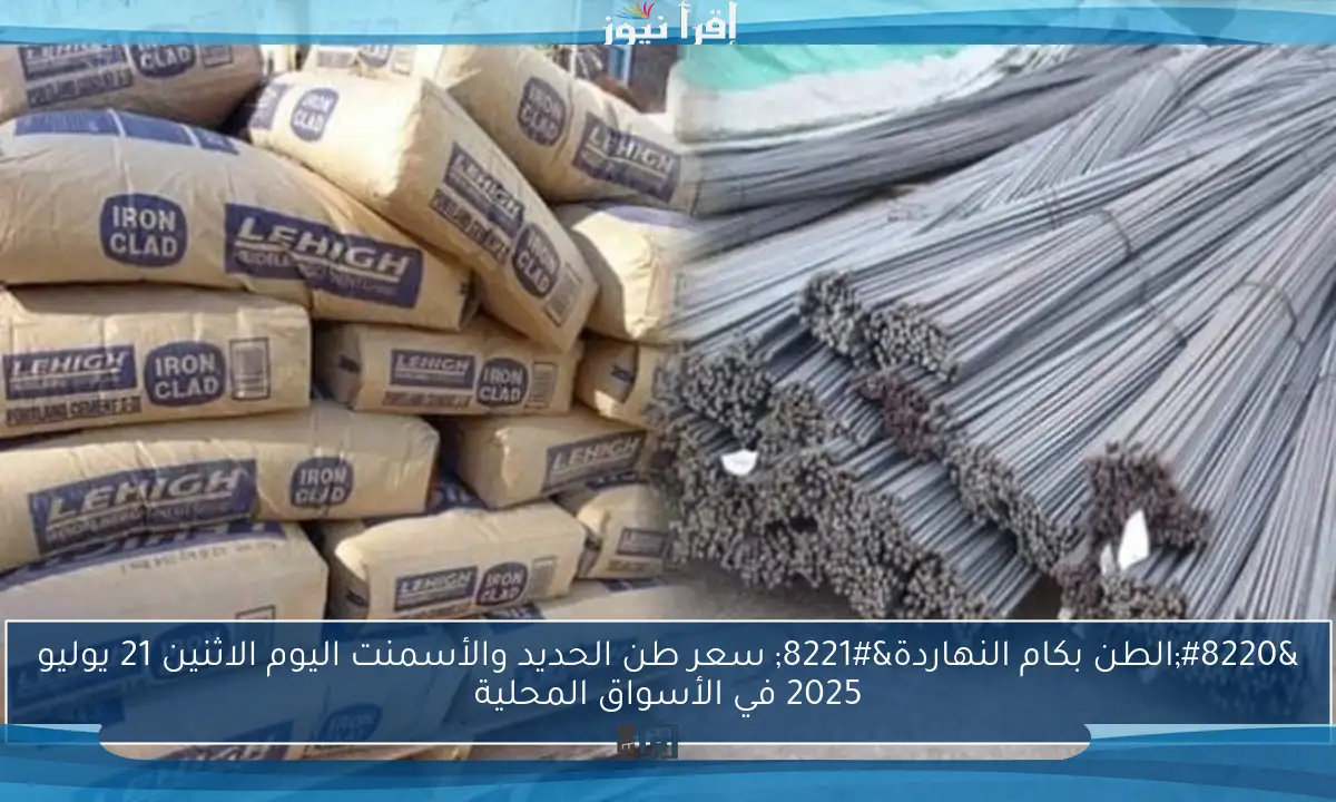 “الطن بكام النهاردة” سعر طن الحديد والأسمنت اليوم الاثنين 21 يوليو 2025 في الأسواق المحلية