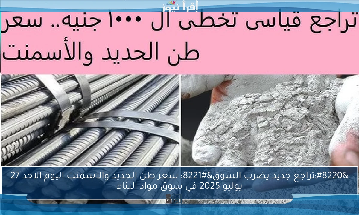 “تراجع جديد يضرب السوق” سعر طن الحديد والاسمنت اليوم الاحد 27 يوليو 2025 في سوق مواد البناء