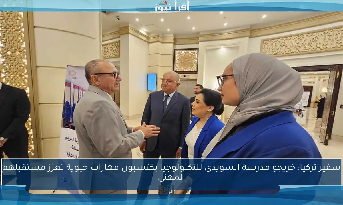 سفير تركيا: خريجو مدرسة السويدي للتكنولوجيا يكتسبون مهارات حيوية تعزز مستقبلهم المهني