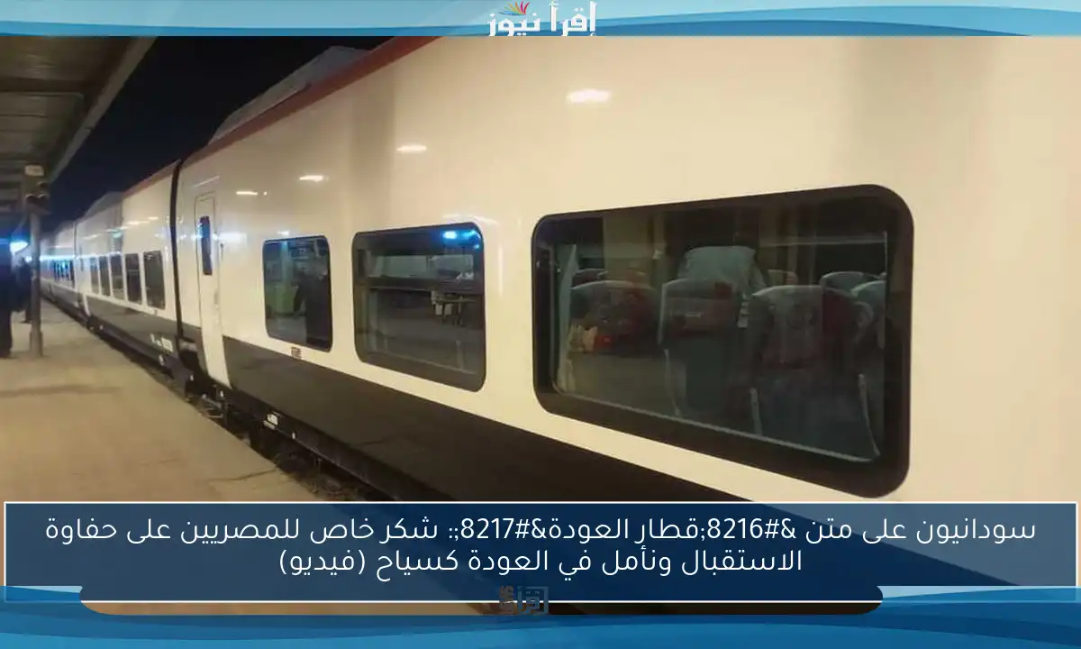 سودانيون على متن ‘قطار العودة’: شكر خاص للمصريين على حفاوة الاستقبال ونأمل في العودة كسياح (فيديو)