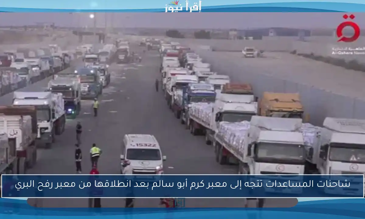 شاحنات المساعدات تتجه إلى معبر كرم أبو سالم بعد انطلاقها من معبر رفح البري