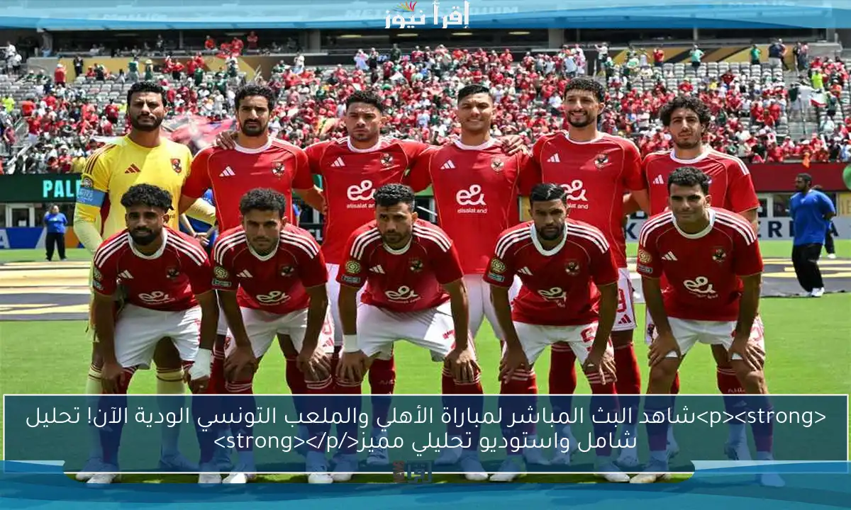 <p><strong>شاهد البث المباشر لمباراة الأهلي والملعب التونسي الودية الآن! تحليل شامل واستوديو تحليلي مميز</strong></p>