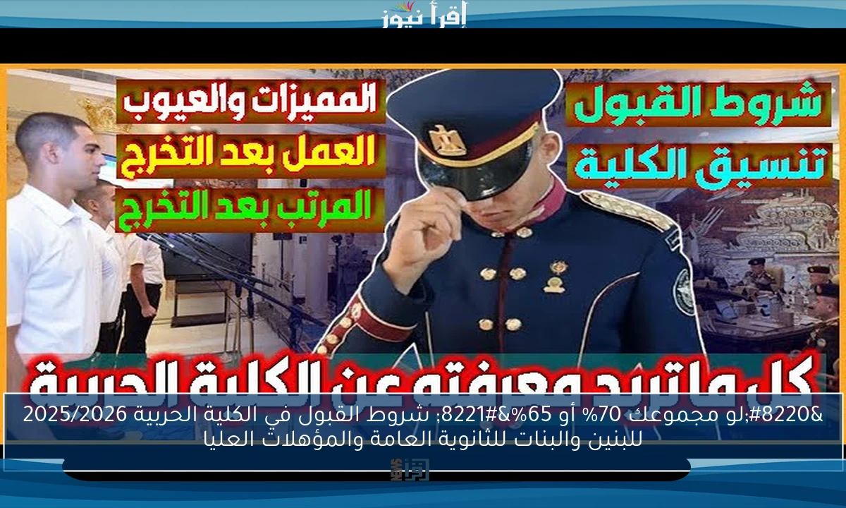 “لو مجموعك 70% أو 65%” شروط القبول في الكلية الحربية 2025/2026 للبنين والبنات للثانوية العامة والمؤهلات العليا