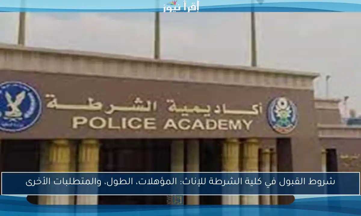شروط القبول في كلية الشرطة للإناث: المؤهلات، الطول، والمتطلبات الأخرى