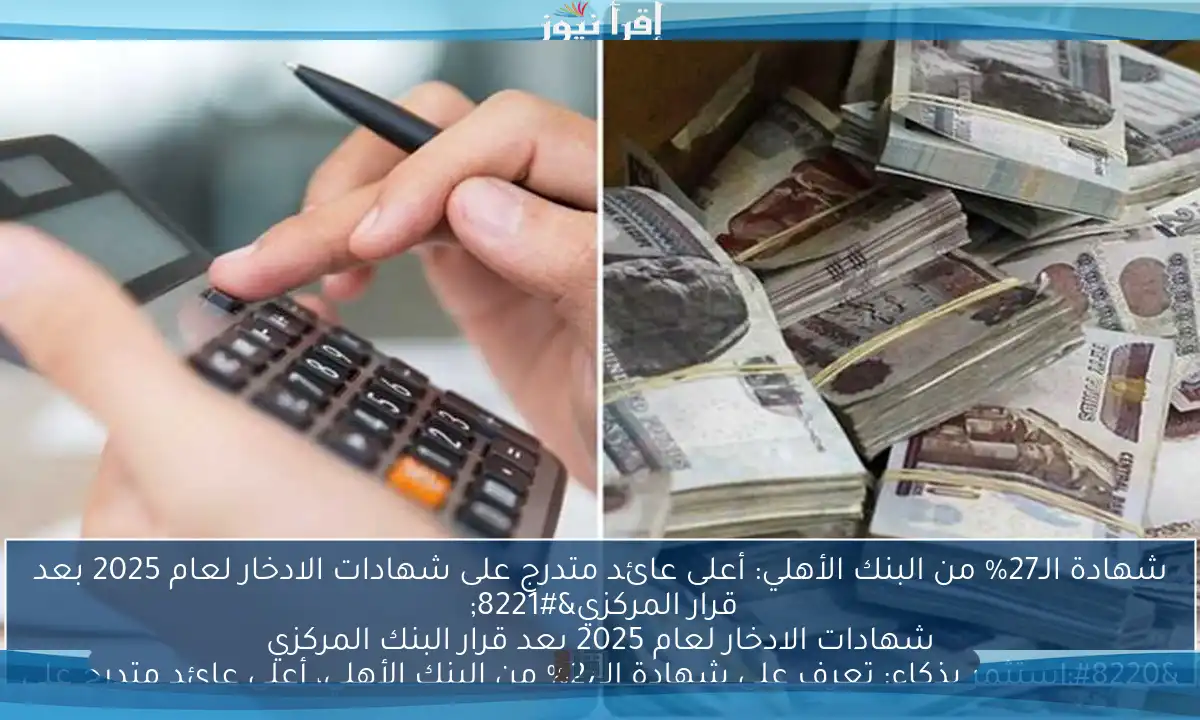شهادة الـ27% من البنك الأهلي: أعلى عائد متدرج على شهادات الادخار لعام 2025 بعد قرار المركزي” 

“استثمر بذكاء: تعرف على شهادة الـ27% من البنك الأهلي، أعلى عائد متدرج على شهادات الادخار لعام 2025 بعد قرار البنك المركزي