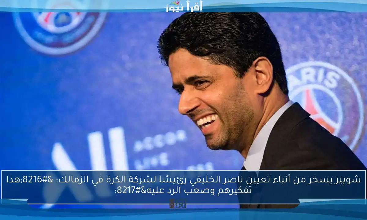 شوبير يسخر من أنباء تعيين ناصر الخليفي رئيسًا لشركة الكرة في الزمالك: ‘هذا تفكيرهم وصعب الرد عليه’