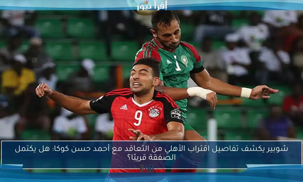 شوبير يكشف تفاصيل اقتراب الأهلي من التعاقد مع أحمد حسن كوكا: هل يكتمل الصفقة قريبًا؟