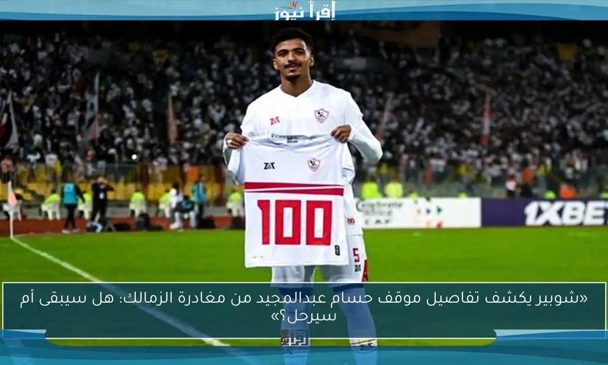 «شوبير يكشف تفاصيل موقف حسام عبدالمجيد من مغادرة الزمالك: هل سيبقى أم سيرحل؟»